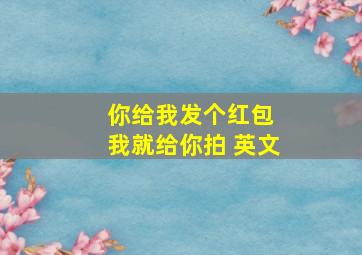 你给我发个红包 我就给你拍 英文